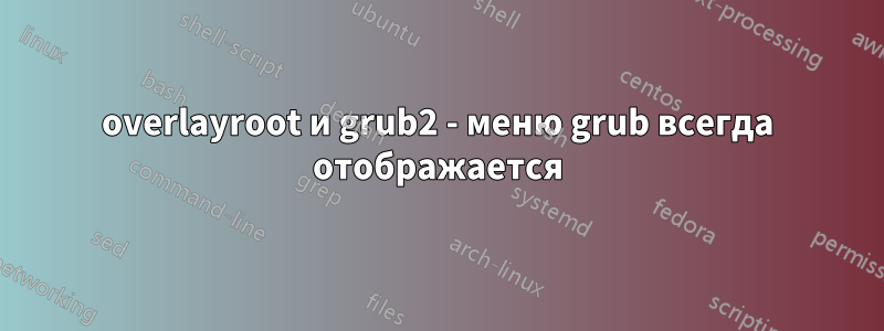 overlayroot и grub2 - меню grub всегда отображается