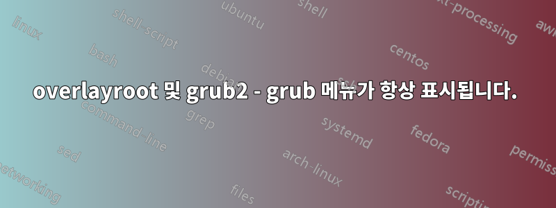 overlayroot 및 grub2 - grub 메뉴가 항상 표시됩니다.