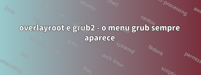 overlayroot e grub2 - o menu grub sempre aparece