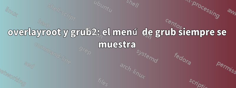 overlayroot y grub2: el menú de grub siempre se muestra