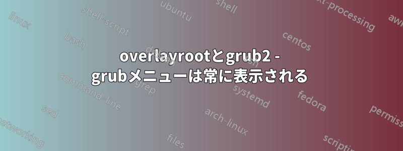 overlayrootとgrub2 - grubメニューは常に表示される