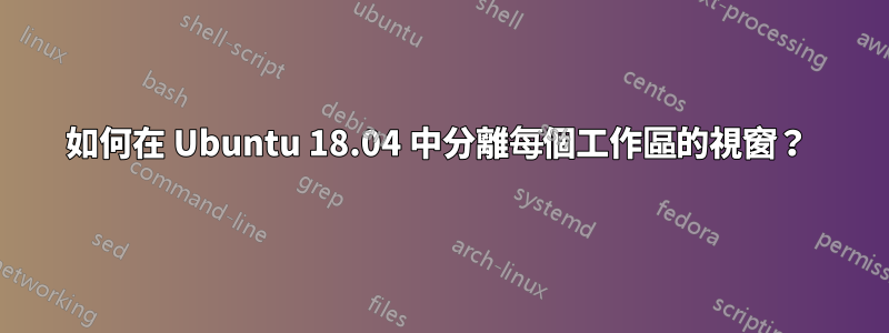 如何在 Ubuntu 18.04 中分離每個工作區的視窗？ 