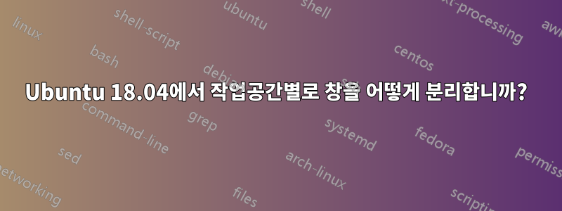 Ubuntu 18.04에서 작업공간별로 창을 어떻게 분리합니까? 