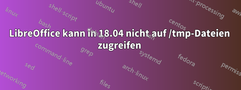 LibreOffice kann in 18.04 nicht auf /tmp-Dateien zugreifen