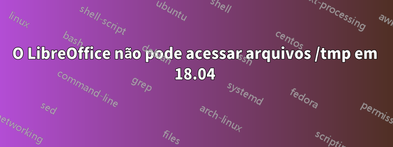 O LibreOffice não pode acessar arquivos /tmp em 18.04