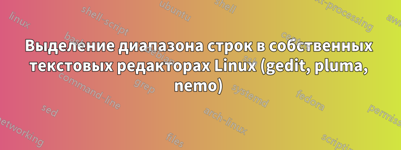 Выделение диапазона строк в собственных текстовых редакторах Linux (gedit, pluma, nemo)