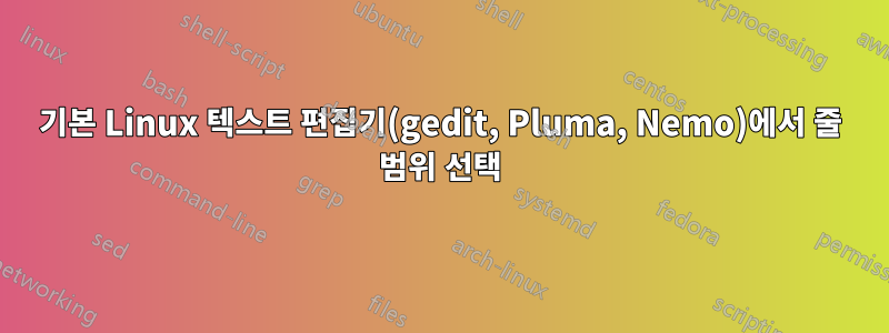 기본 Linux 텍스트 편집기(gedit, Pluma, Nemo)에서 줄 범위 선택