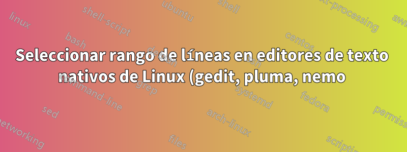 Seleccionar rango de líneas en editores de texto nativos de Linux (gedit, pluma, nemo)
