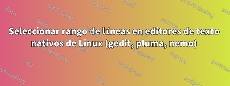 Seleccionar rango de líneas en editores de texto nativos de Linux (gedit, pluma, nemo)