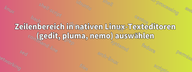 Zeilenbereich in nativen Linux-Texteditoren (gedit, pluma, nemo) auswählen