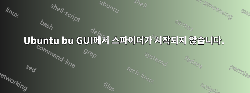 Ubuntu bu GUI에서 스파이더가 시작되지 않습니다.