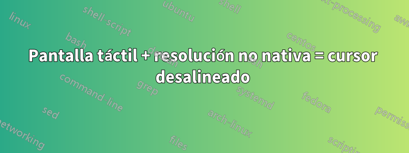 Pantalla táctil + resolución no nativa = cursor desalineado