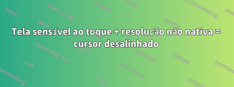 Tela sensível ao toque + resolução não nativa = cursor desalinhado