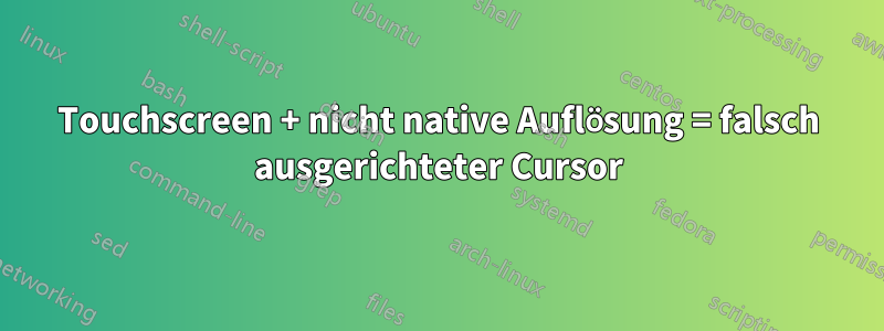 Touchscreen + nicht native Auflösung = falsch ausgerichteter Cursor