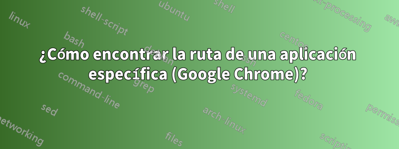 ¿Cómo encontrar la ruta de una aplicación específica (Google Chrome)?