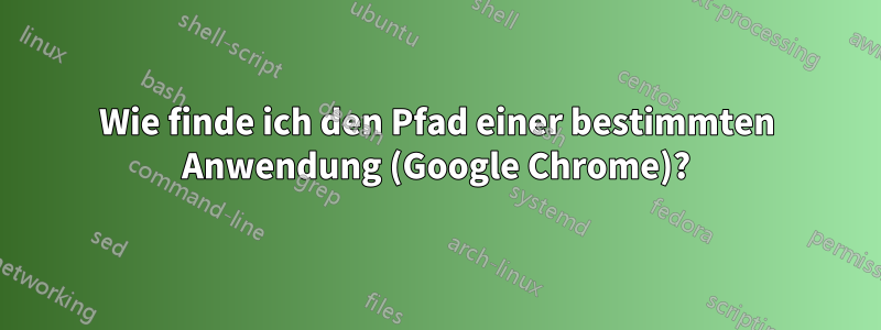 Wie finde ich den Pfad einer bestimmten Anwendung (Google Chrome)?