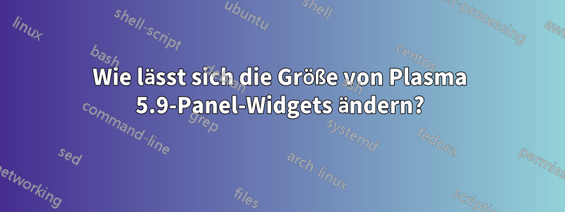 Wie lässt sich die Größe von Plasma 5.9-Panel-Widgets ändern?