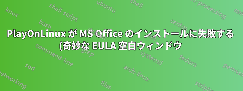 PlayOnLinux が MS Office のインストールに失敗する (奇妙な EULA 空白ウィンドウ)