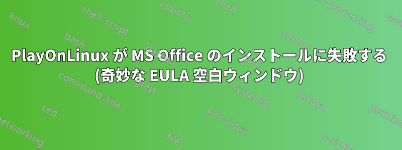 PlayOnLinux が MS Office のインストールに失敗する (奇妙な EULA 空白ウィンドウ)