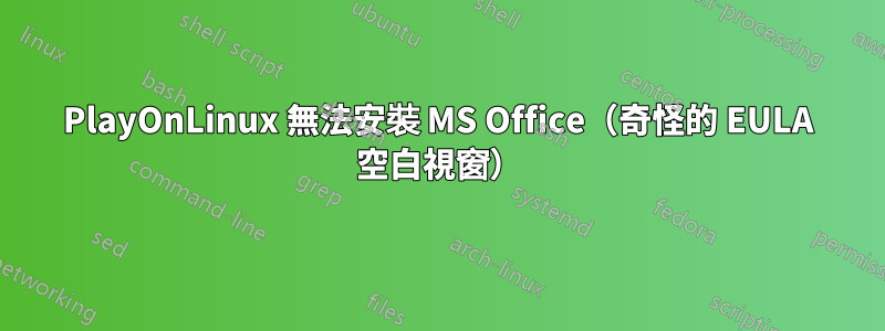 PlayOnLinux 無法安裝 MS Office（奇怪的 EULA 空白視窗）