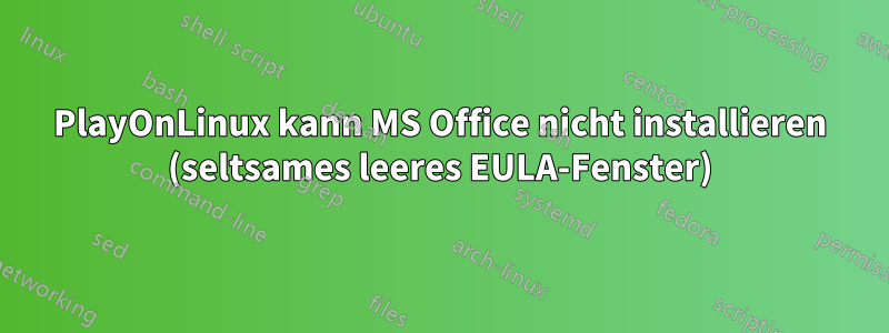 PlayOnLinux kann MS Office nicht installieren (seltsames leeres EULA-Fenster)