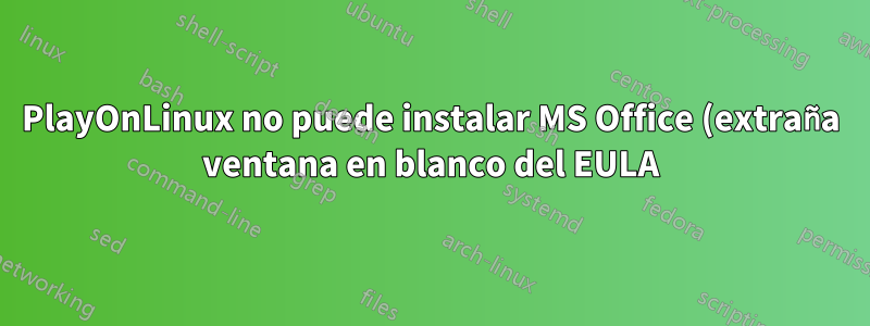PlayOnLinux no puede instalar MS Office (extraña ventana en blanco del EULA)