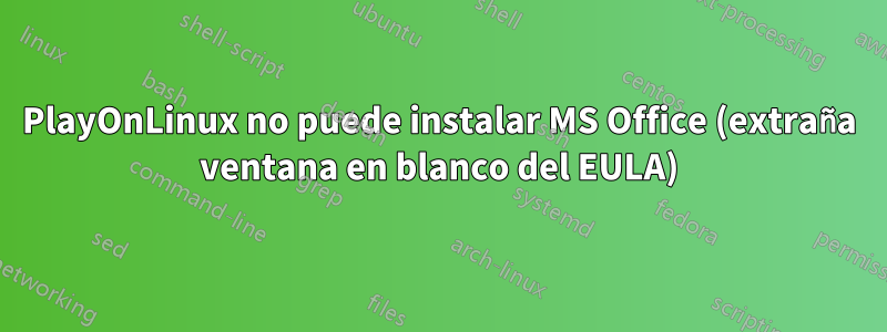 PlayOnLinux no puede instalar MS Office (extraña ventana en blanco del EULA)