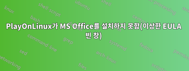 PlayOnLinux가 MS Office를 설치하지 못함(이상한 EULA 빈 창)