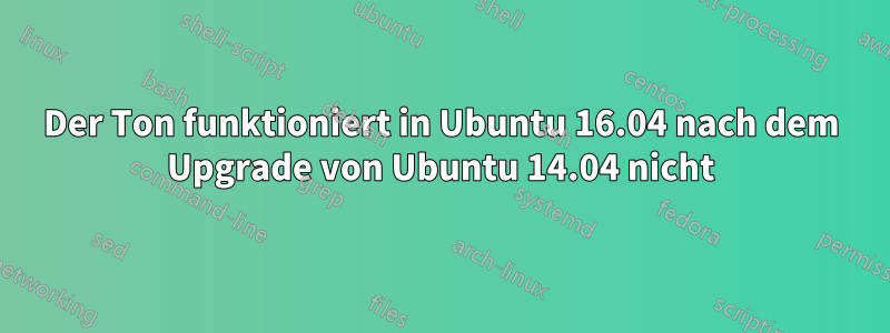 Der Ton funktioniert in Ubuntu 16.04 nach dem Upgrade von Ubuntu 14.04 nicht