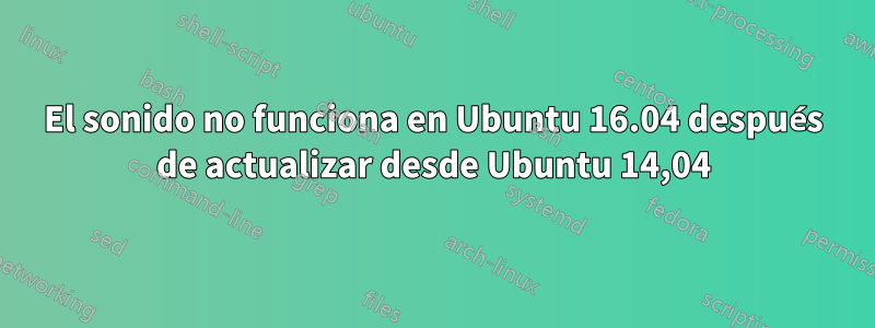 El sonido no funciona en Ubuntu 16.04 después de actualizar desde Ubuntu 14,04