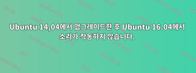 Ubuntu 14,04에서 업그레이드한 후 Ubuntu 16.04에서 소리가 작동하지 않습니다.