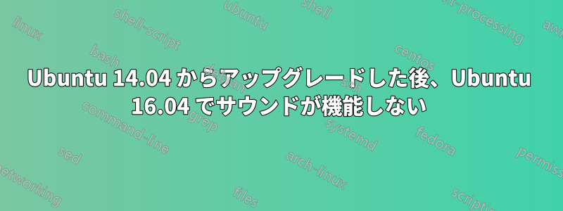Ubuntu 14.04 からアップグレードした後、Ubuntu 16.04 でサウンドが機能しない
