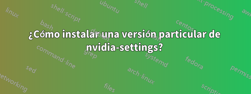 ¿Cómo instalar una versión particular de nvidia-settings?