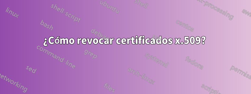 ¿Cómo revocar certificados x.509?