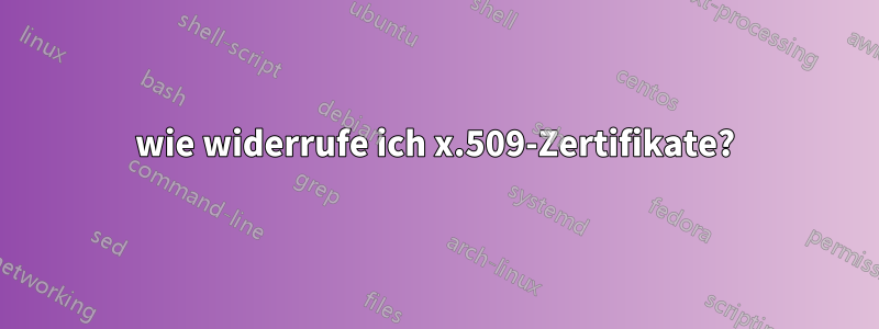 wie widerrufe ich x.509-Zertifikate?