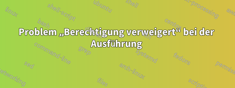 Problem „Berechtigung verweigert“ bei der Ausführung