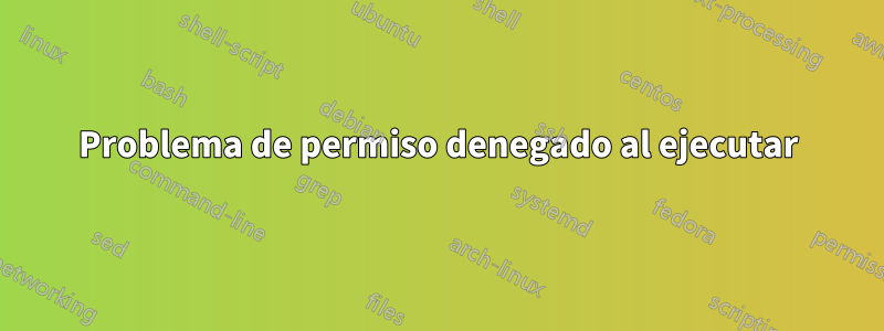 Problema de permiso denegado al ejecutar