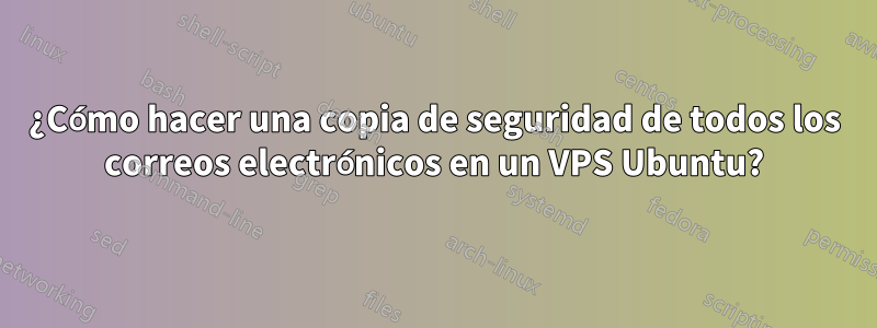 ¿Cómo hacer una copia de seguridad de todos los correos electrónicos en un VPS Ubuntu?