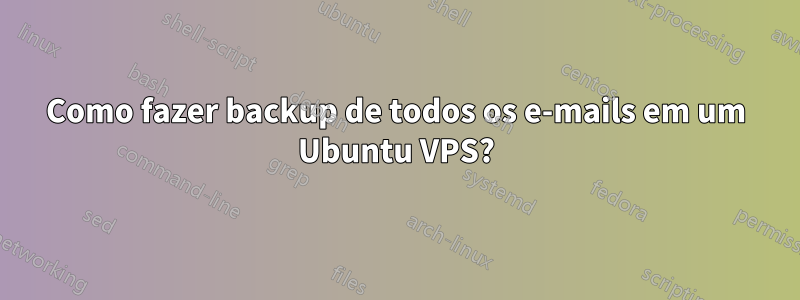 Como fazer backup de todos os e-mails em um Ubuntu VPS?