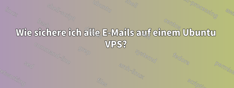 Wie sichere ich alle E-Mails auf einem Ubuntu VPS?