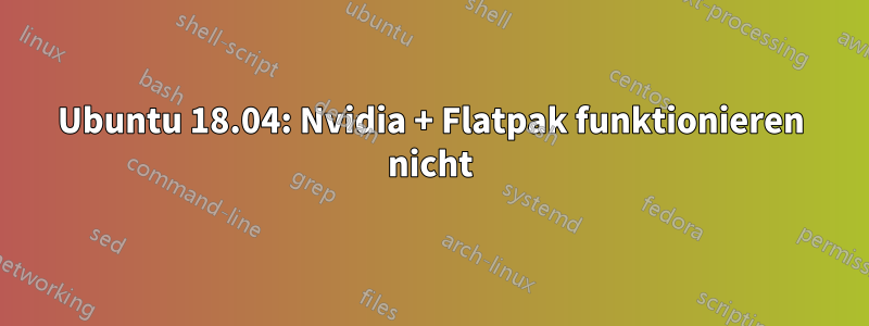 Ubuntu 18.04: Nvidia + Flatpak funktionieren nicht