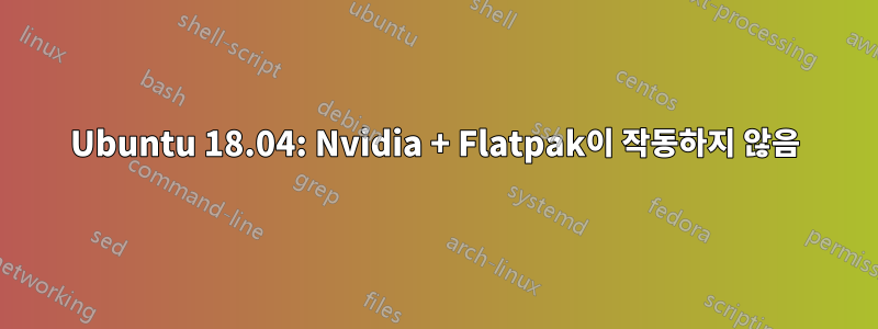 Ubuntu 18.04: Nvidia + Flatpak이 작동하지 않음