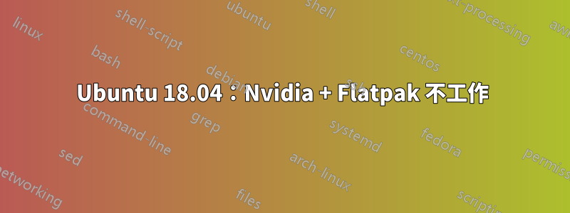 Ubuntu 18.04：Nvidia + Flatpak 不工作