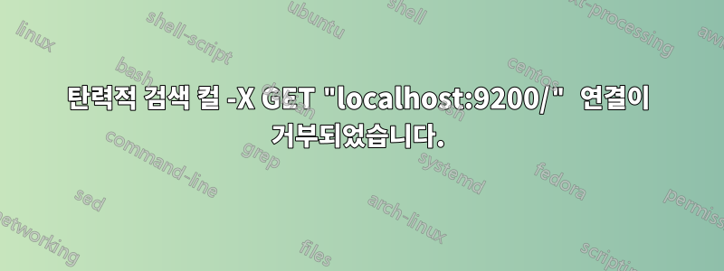 탄력적 검색 컬 -X GET "localhost:9200/" 연결이 거부되었습니다.