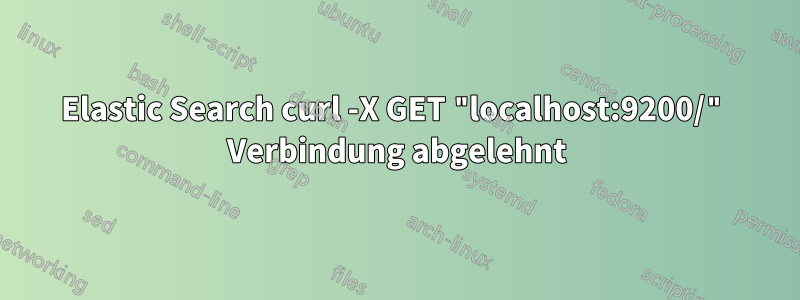 Elastic Search curl -X GET "localhost:9200/" Verbindung abgelehnt