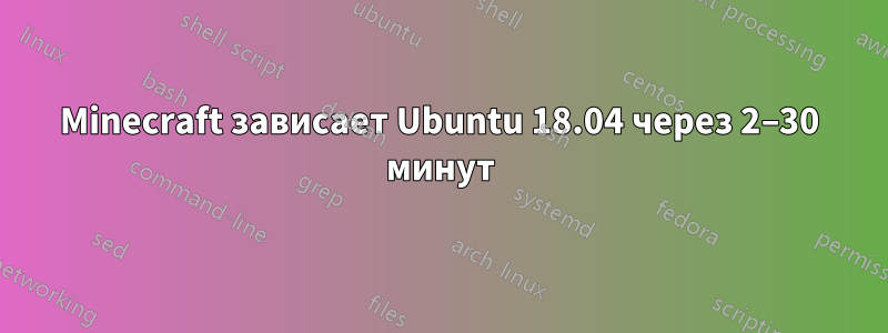 Minecraft зависает Ubuntu 18.04 через 2–30 минут