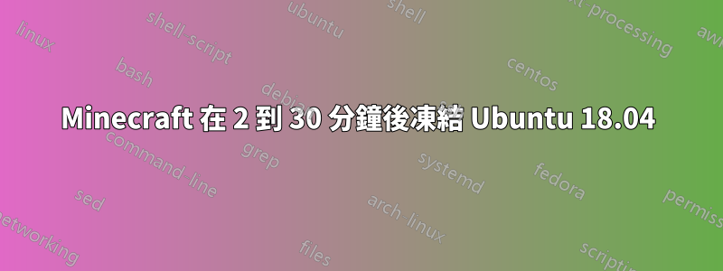 Minecraft 在 2 到 30 分鐘後凍結 Ubuntu 18.04