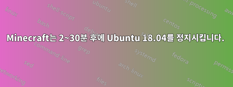 Minecraft는 2~30분 후에 Ubuntu 18.04를 정지시킵니다.