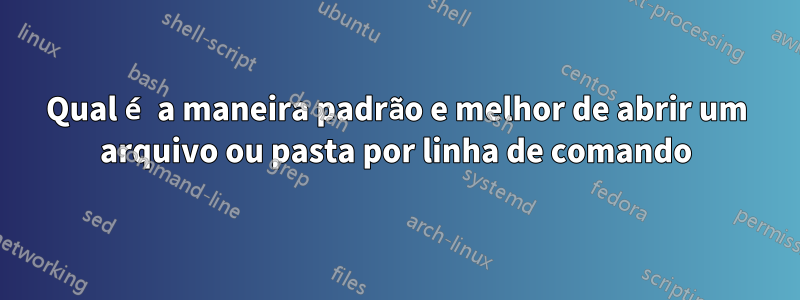 Qual é a maneira padrão e melhor de abrir um arquivo ou pasta por linha de comando