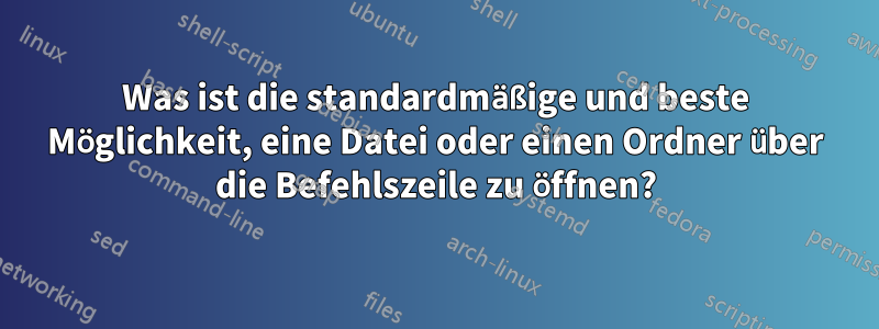 Was ist die standardmäßige und beste Möglichkeit, eine Datei oder einen Ordner über die Befehlszeile zu öffnen?